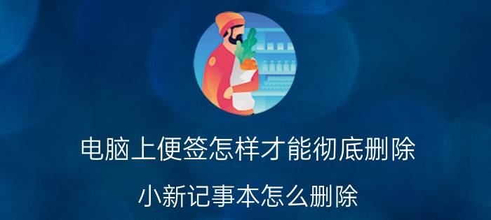 电脑上便签怎样才能彻底删除 小新记事本怎么删除？